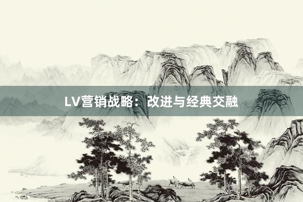 LV营销战略：改进与经典交融